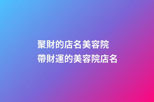 聚財的店名美容院 帶財運的美容院店名-第1張-店鋪起名-玄機派